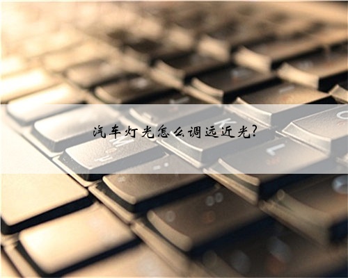 汽车灯光怎么调远近光?