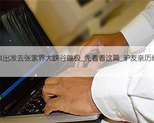 2021出发去张家界大峡谷蹦极_先看看这篇_驴友亲历经验
