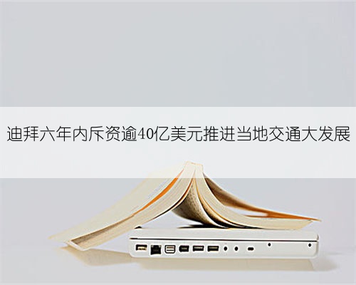 迪拜六年内斥资逾40亿美元推进当地交通大发展