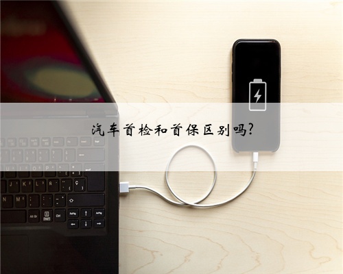 汽车首检和首保区别吗?