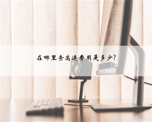在哪里查高速费用是多少?