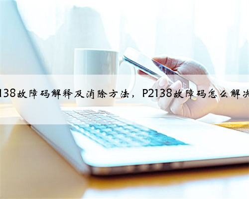 p2138故障码解释及消除方法，P2138故障码怎么解决？