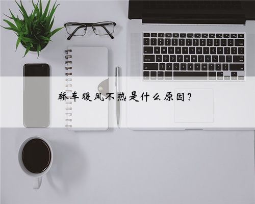 轿车暖风不热是什么原因?