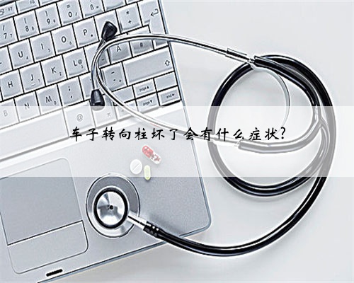 车子转向柱坏了会有什么症状?