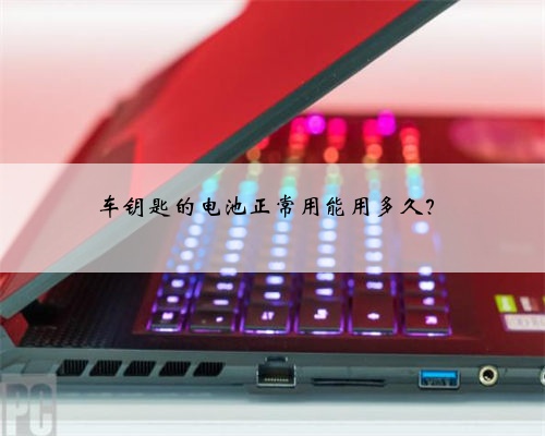 车钥匙的电池正常用能用多久？