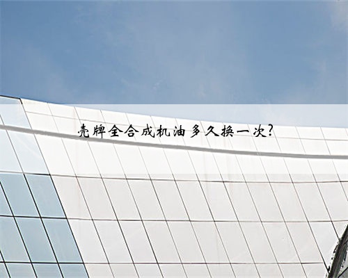 壳牌全合成机油多久换一次?