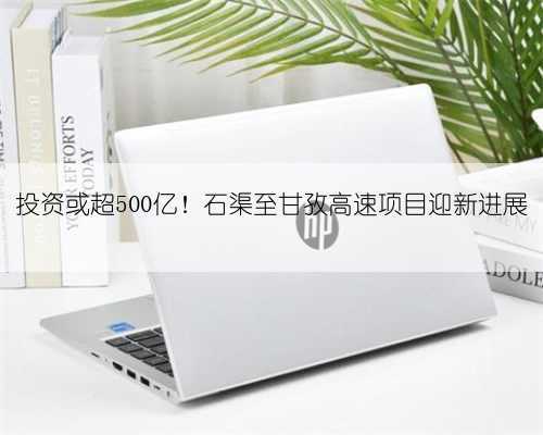 投资或超500亿！石渠至甘孜高速项目迎新进展