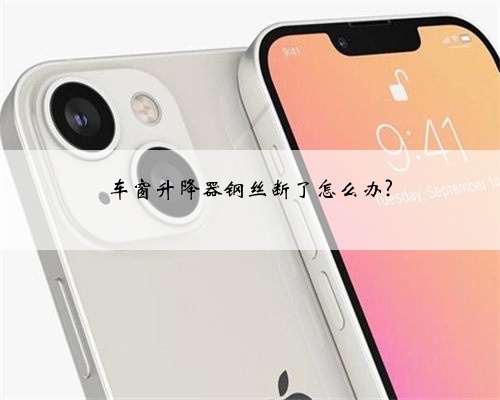 车窗升降器钢丝断了怎么办?