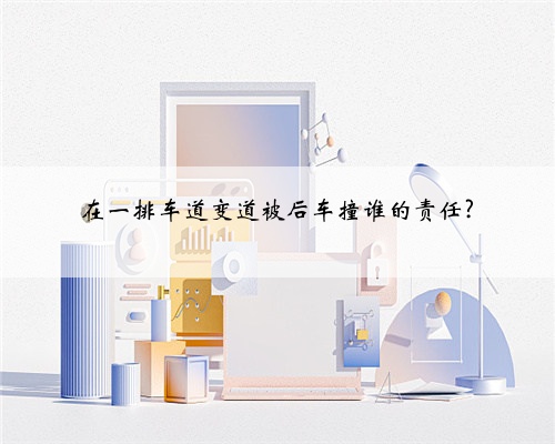在一排车道变道被后车撞谁的责任?