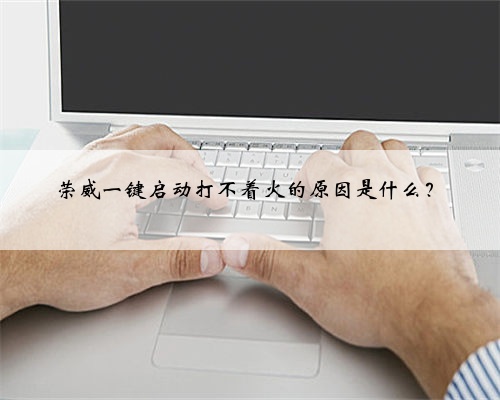 荣威一键启动打不着火的原因是什么？