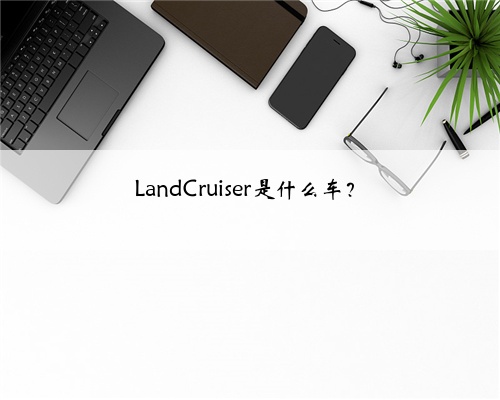 LandCruiser是什么车？