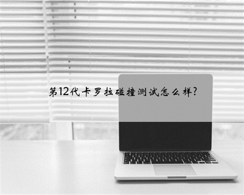 第12代卡罗拉碰撞测试怎么样?