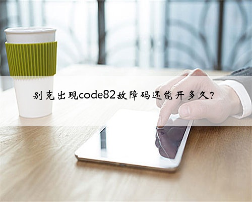 别克出现code82故障码还能开多久?