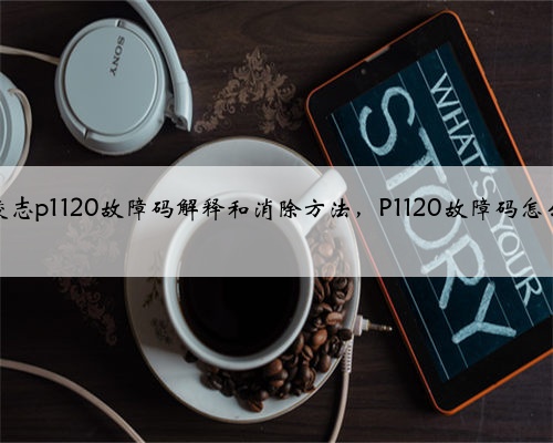 丰田,凌志p1120故障码解释和消除方法,P1120故障码怎么解决?