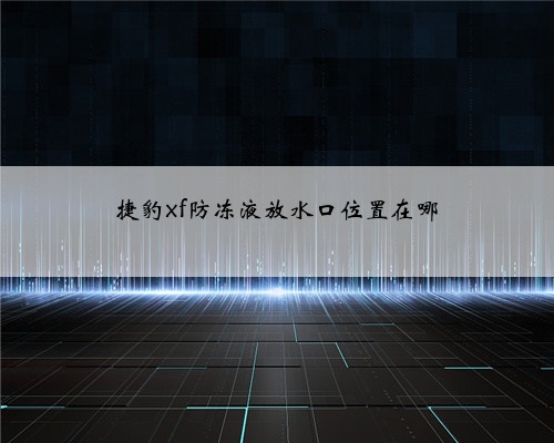 捷豹xf防冻液放水口位置在哪