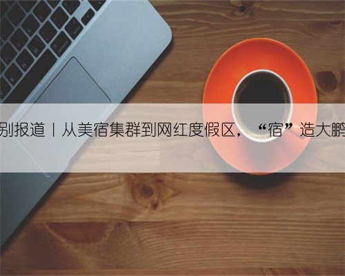 晶报特别报道|从美宿集群到网红度假区,“宿”造大鹏新文旅