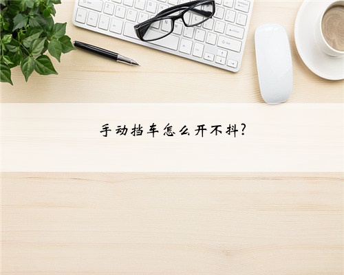 手动挡车怎么开不抖?