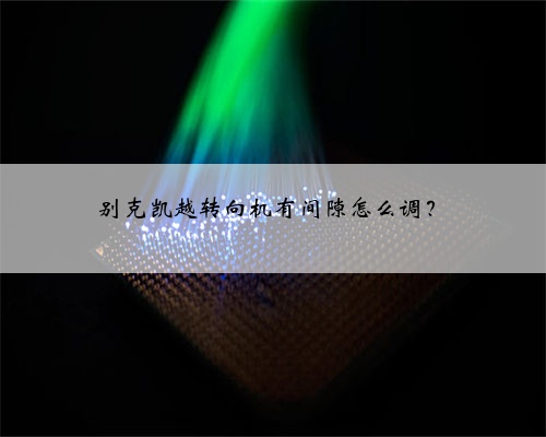 别克凯越转向机有间隙怎么调?