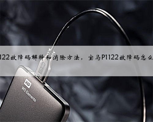 宝马p1122故障码解释和消除方法，宝马P1122故障码怎么解决？