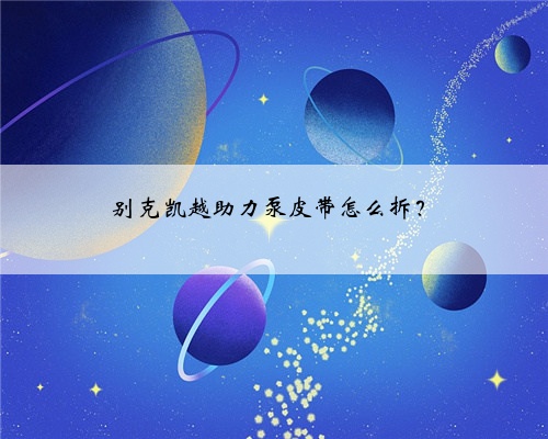 别克凯越助力泵皮带怎么拆?