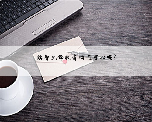 缤智先锋版音响还可以吗?
