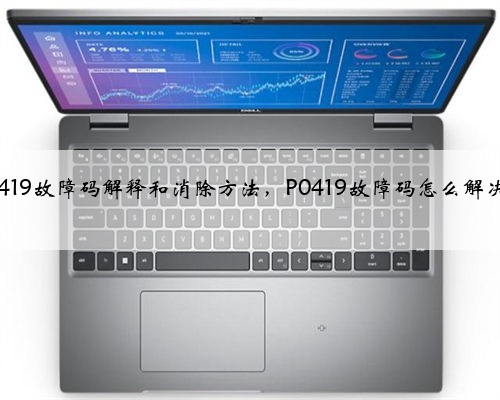 p0419故障码解释和消除方法,P0419故障码怎么解决?