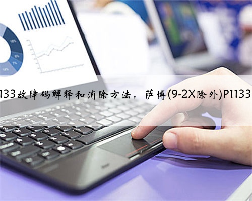 萨博(9-2X除外)p1133故障码解释和消除方法，萨博(9-2X除外)P1133故障码怎么解决？