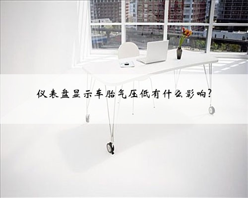 仪表盘显示车胎气压低有什么影响?