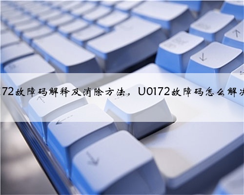 u0172故障码解释及消除方法，U0172故障码怎么解决？