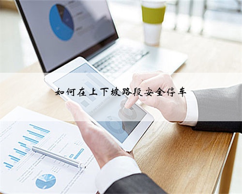 如何在上下坡路段安全停车
