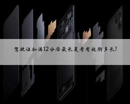 驾驶证扣满12分后最长复考有效期多长?