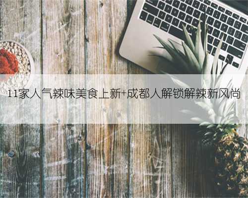 11家人气辣味美食上新 成都人解锁解辣新风尚