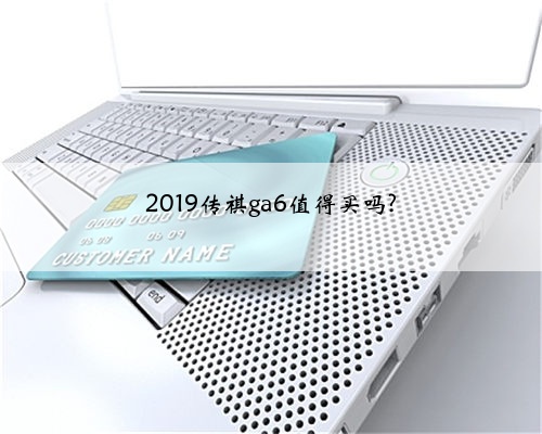 2019传祺ga6值得买吗?