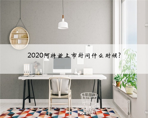 2020阿特兹上市时间什么时候?