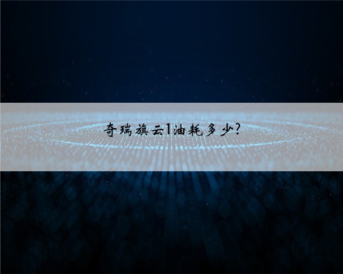 奇瑞旗云1油耗多少?