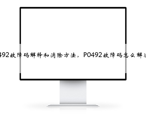 p0492故障码解释和消除方法,P0492故障码怎么解决?
