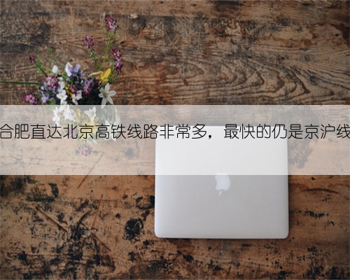 合肥直达北京高铁线路非常多，最快的仍是京沪线