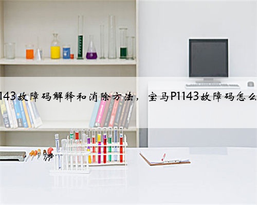 宝马p1143故障码解释和消除方法,宝马P1143故障码怎么解决?