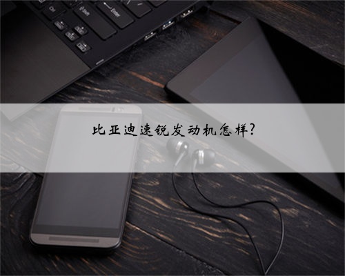 比亚迪速锐发动机怎样?