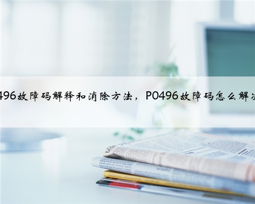 p0496故障码解释和消除方法，P0496故障码怎么解决？