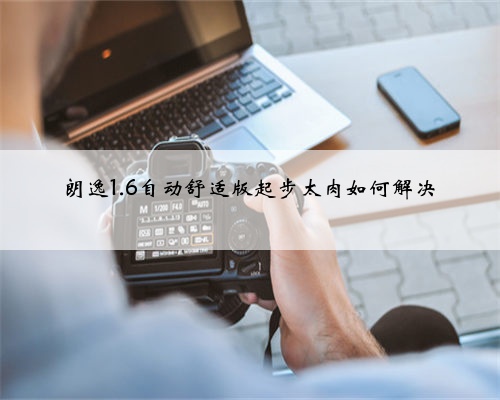 朗逸1.6自动舒适版起步太肉如何解决