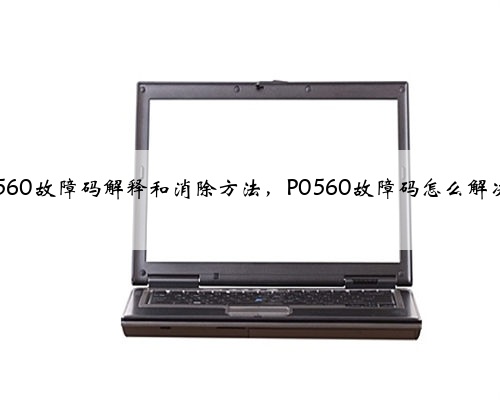 p0560故障码解释和消除方法，P0560故障码怎么解决？
