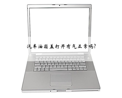 汽车油箱盖打开有气正常吗?