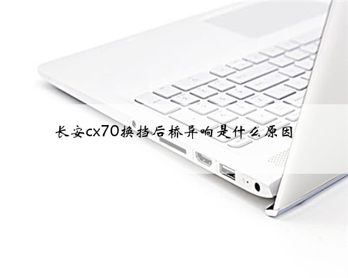 长安cx70换挡后桥异响是什么原因