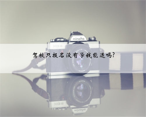 驾校只报名没有学钱能退吗?