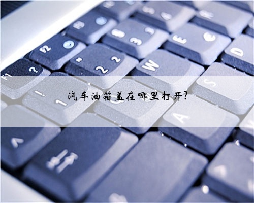 汽车油箱盖在哪里打开?