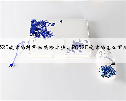 p052E故障码解释和消除方法，P052E故障码怎么解决？