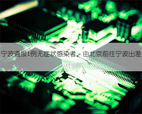 宁波通报1例无症状感染者，由北京前往宁波出差