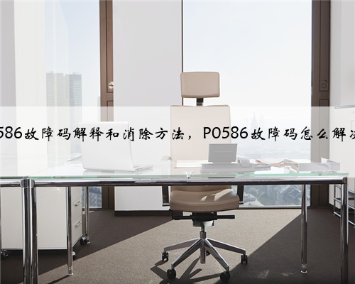 p0586故障码解释和消除方法，P0586故障码怎么解决？