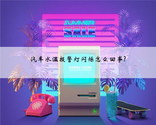 汽车水温报警灯闪烁怎么回事?